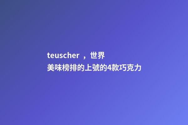 teuscher，世界美味榜排的上號的4款巧克力-第1張-觀點-玄機派